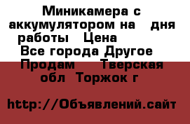 Миникамера с аккумулятором на 4:дня работы › Цена ­ 8 900 - Все города Другое » Продам   . Тверская обл.,Торжок г.